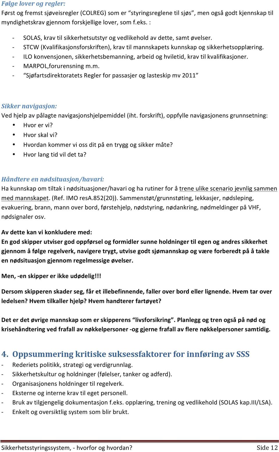 ILO konvensjonen, sikkerhetsbemanning, arbeid og hviletid, krav til kvalifikasjoner. MARPOL,forurensning m.m. Sjøfartsdirektoratets Regler for passasjer og lasteskip mv 2011 Sikker navigasjon: Ved hjelp av pålagte navigasjonshjelpemiddel (iht.