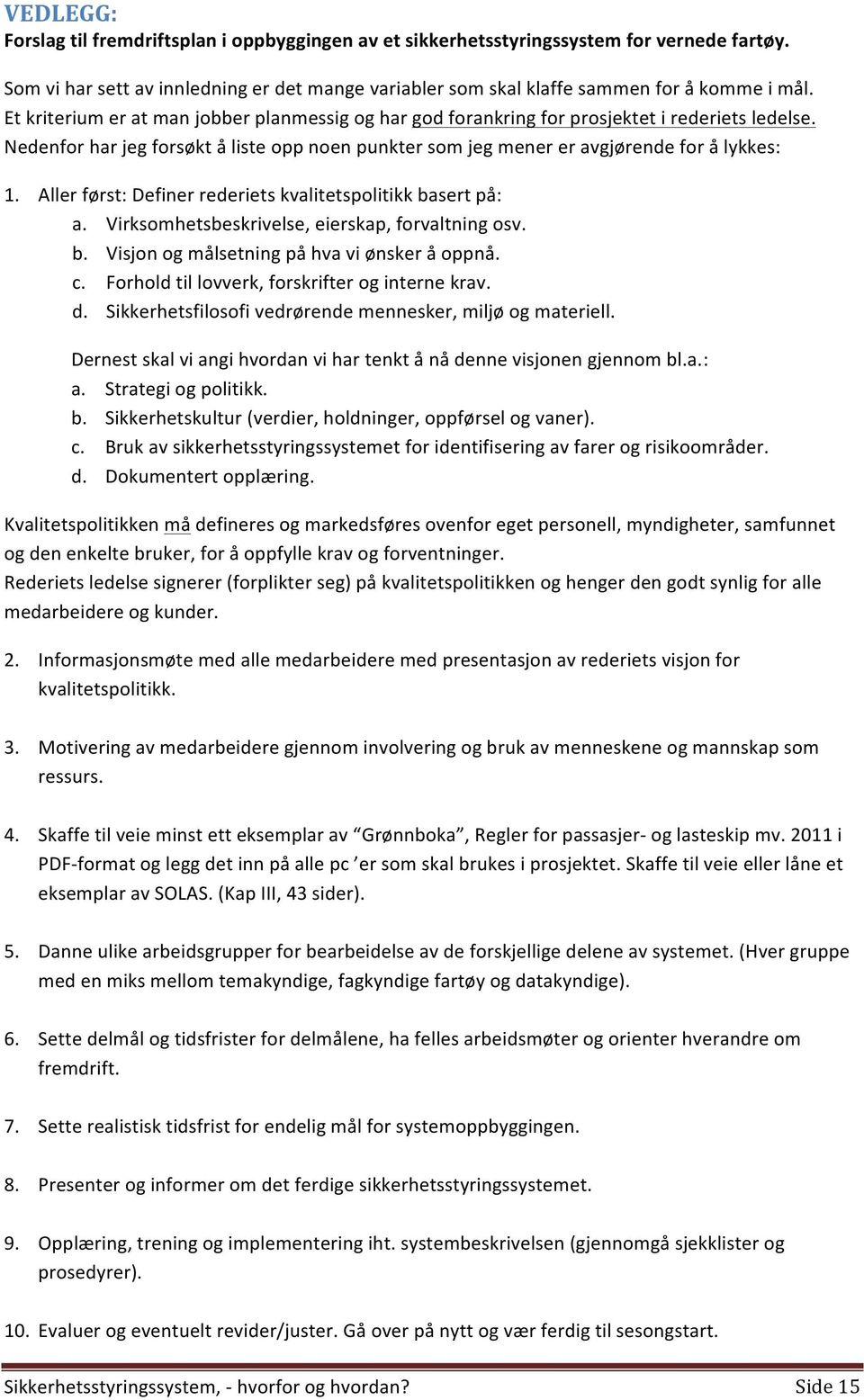 Aller først: Definer rederiets kvalitetspolitikk basert på: a. Virksomhetsbeskrivelse, eierskap, forvaltning osv. b. Visjon og målsetning på hva vi ønsker å oppnå. c.