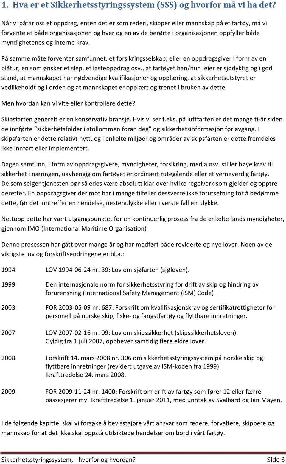 myndighetenes og interne krav. På samme måte forventer samfunnet, et forsikringsselskap, eller en oppdragsgiver i form av en blåtur, en som ønsker et slep, et lasteoppdrag osv.