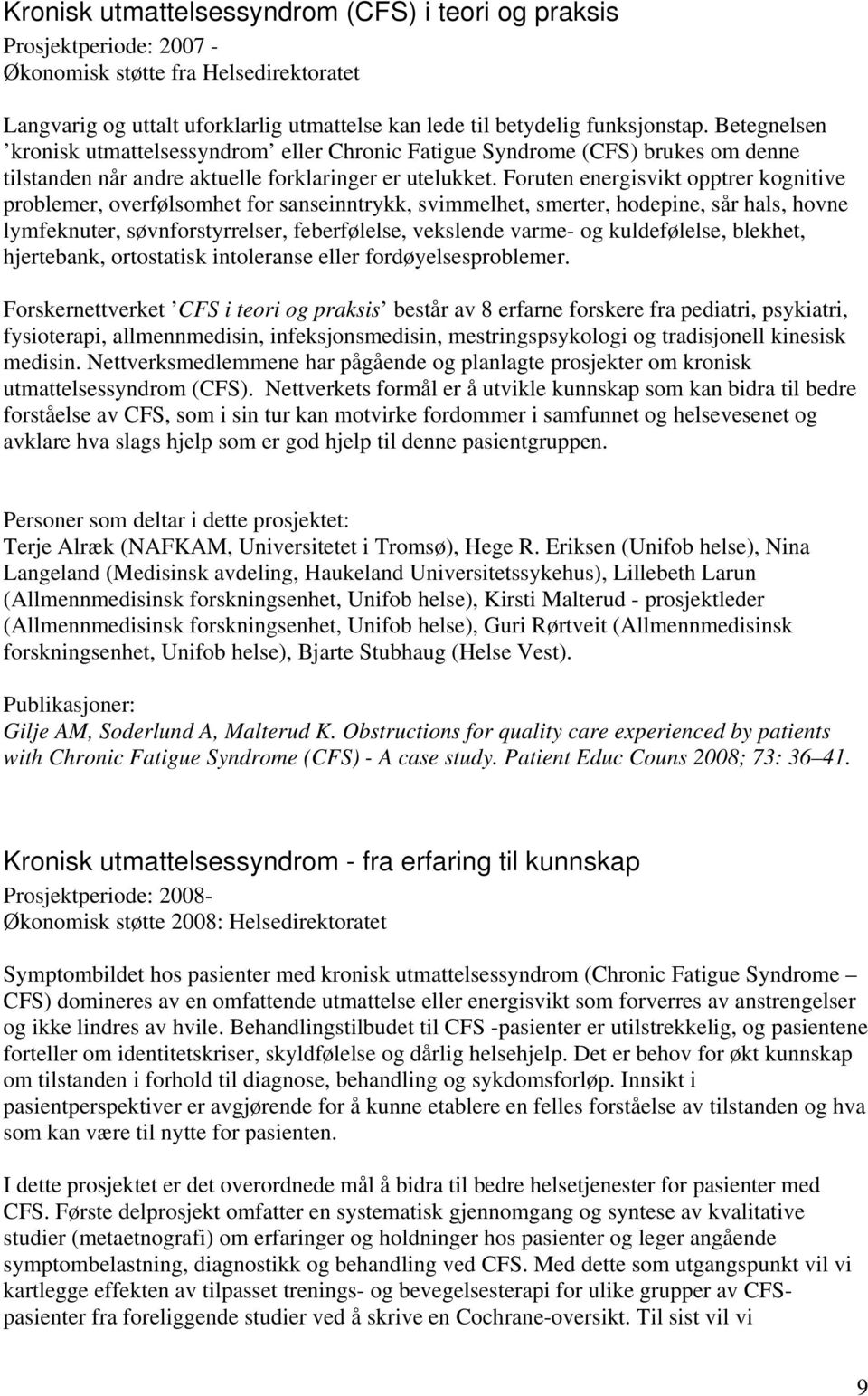 Foruten energisvikt opptrer kognitive problemer, overfølsomhet for sanseinntrykk, svimmelhet, smerter, hodepine, sår hals, hovne lymfeknuter, søvnforstyrrelser, feberfølelse, vekslende varme- og