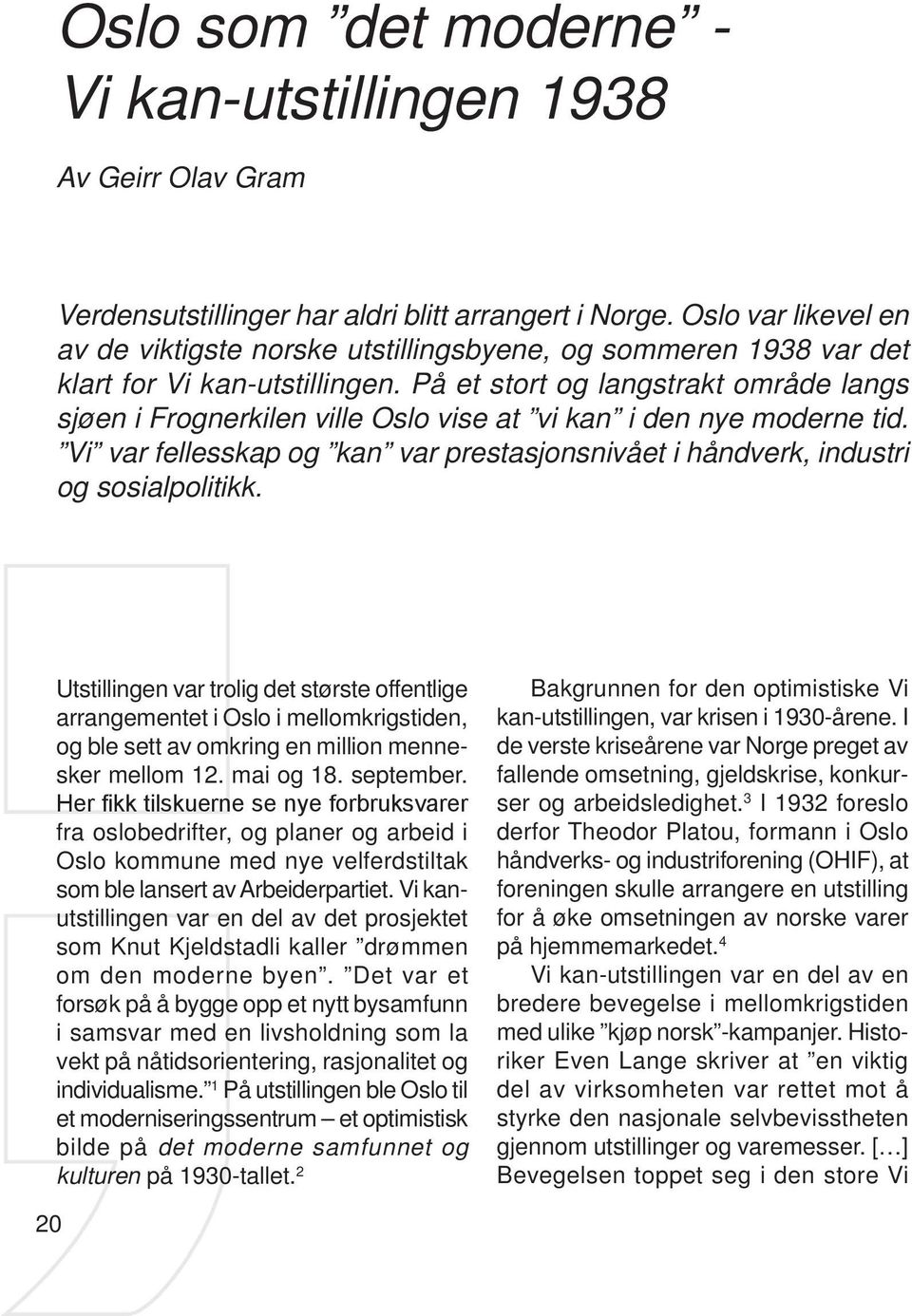 På et stort og langstrakt område langs sjøen i Frognerkilen ville Oslo vise at vi kan i den nye moderne tid. Vi var fellesskap og kan var prestasjonsnivået i håndverk, industri og sosialpolitikk.