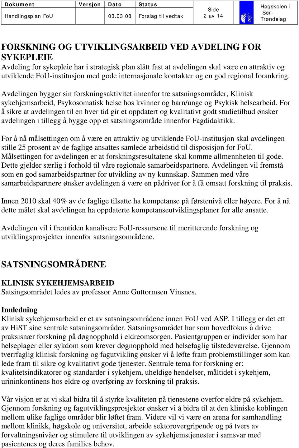 Avdelingen bygger sin forskningsaktivitet innenfor tre satsningsområder, Klinisk sykehjemsarbeid, Psykosomatisk helse hos kvinner og barn/unge og Psykisk helsearbeid.