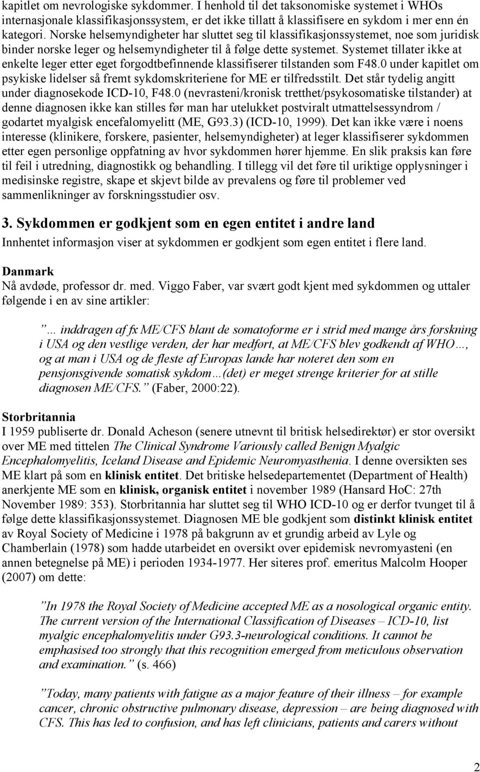 Systemet tillater ikke at enkelte leger etter eget forgodtbefinnende klassifiserer tilstanden som F48.0 under kapitlet om psykiske lidelser så fremt sykdomskriteriene for ME er tilfredsstilt.