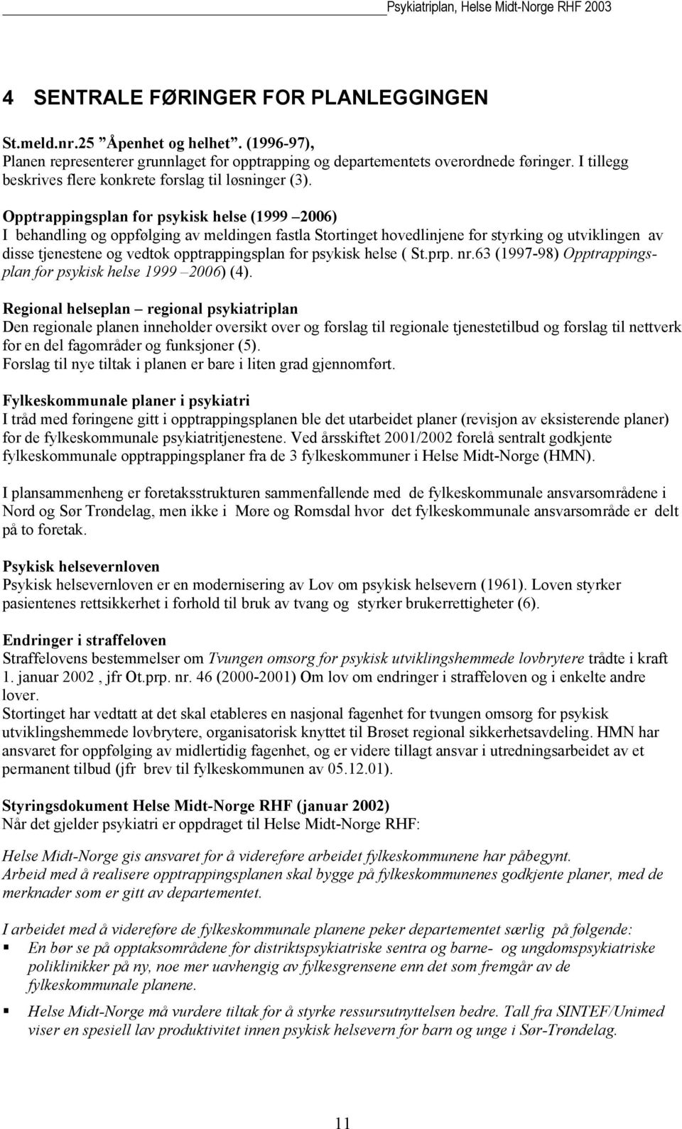 Opptrappingsplan for psykisk helse (1999 2006) I behandling og oppfølging av meldingen fastla Stortinget hovedlinjene for styrking og utviklingen av disse tjenestene og vedtok opptrappingsplan for