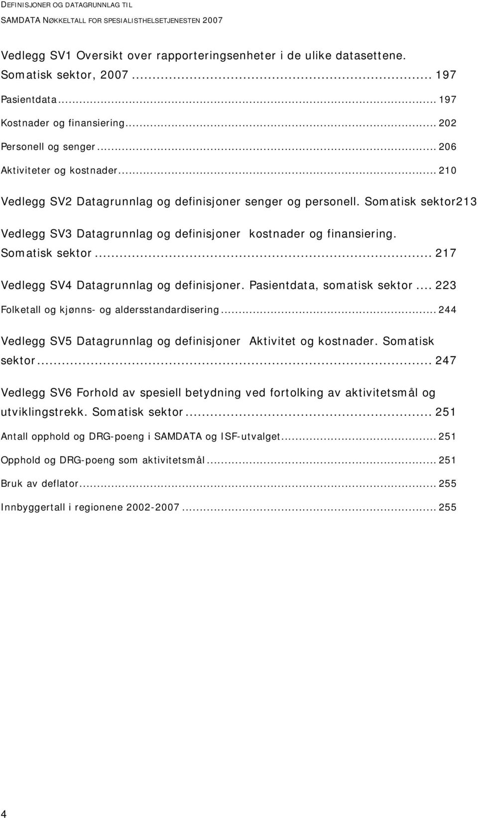 Somatisk sektor213 Vedlegg SV3 Datagrunnlag og definisjoner kostnader og finansiering. Somatisk sektor... 217 Vedlegg SV4 Datagrunnlag og definisjoner. Pasientdata, somatisk sektor.