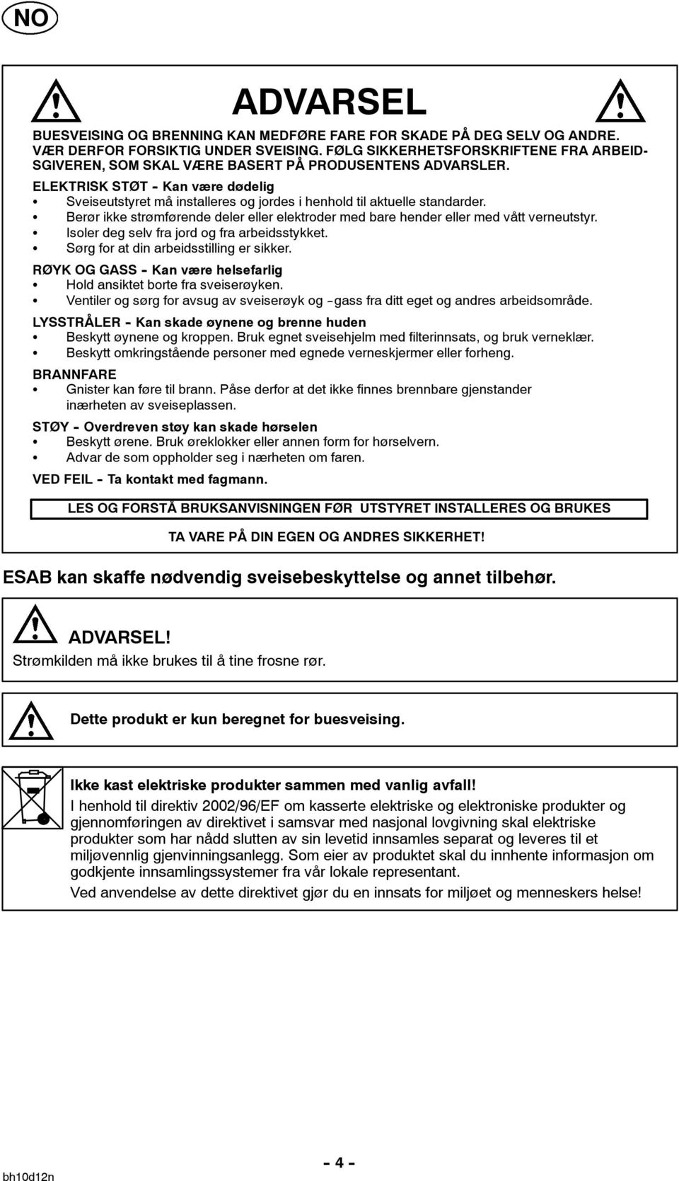 Berørikkestrømførendedelerellerelektrodermedbarehenderellermedvåttverneutstyr. Isolerdegselvfrajordogfraarbeidsstykket. Sørgforatdinarbeidsstillingersikker.