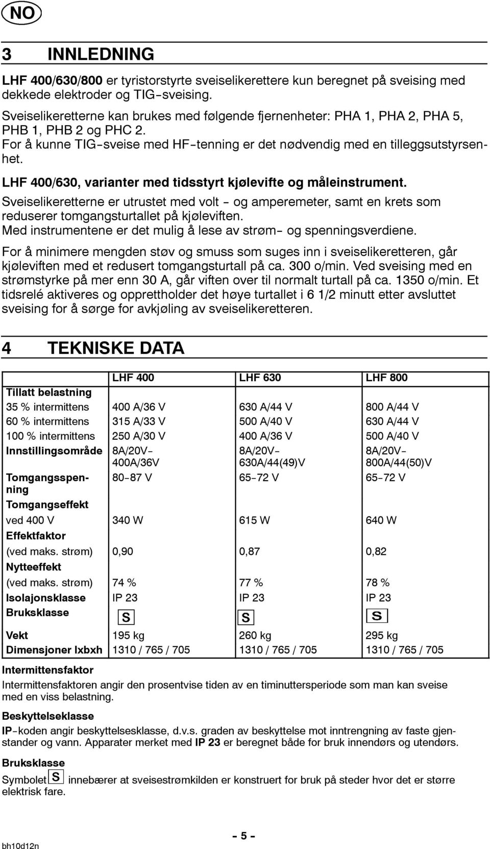 For å minimere mengden støv og smuss som suges inn i sveiselikeretteren, går kjøleviften med et redusert tomgangsturtall på ca. 300 o/min.