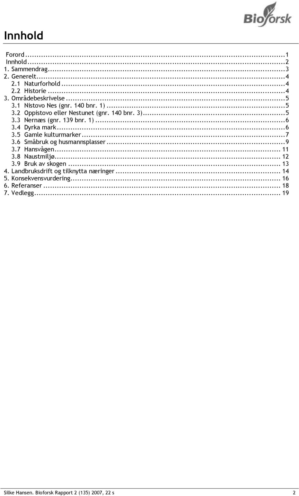 4 Dyrka mark... 6 3.5 Gamle kulturmarker... 7 3.6 Småbruk og husmannsplasser... 9 3.7 Hansvågen... 11 3.8 Naustmiljø... 12 3.9 Bruk av skogen.