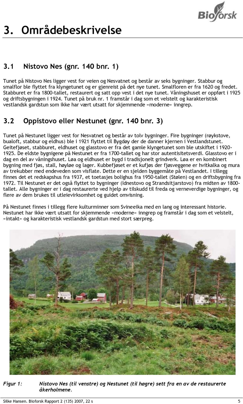 Våningshuset er oppført i 1925 og driftsbygningen i 1924. Tunet på bruk nr.