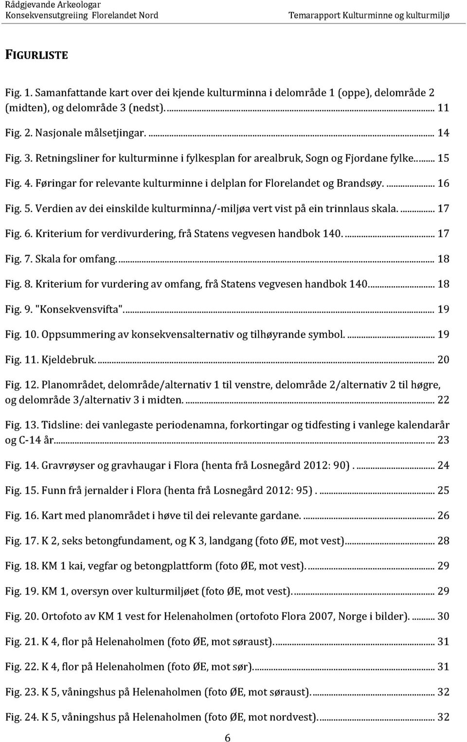 Verdien av dei einskilde kulturminna/ -miljøa vert vist på ein trinnlaus skala....17 Fig. 6. Kriterium for verdivurdering, frå Statens vegvesen handbok 140.......17 Fig. 7. Skala for omfang................18 Fig.