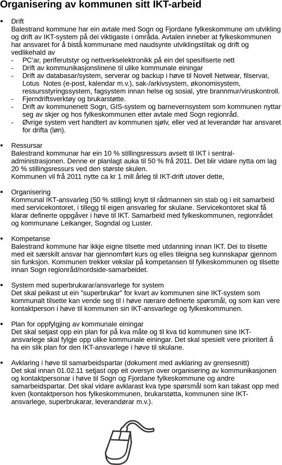 nett - Drift av kommunikasjonslinene til ulike kommunale einingar - Drift av databasar/system, serverar og backup i høve til Novell Netwear, filservar, Lotus Notes (e-post, kalendar m.v.), sak-/arkivsystem, økonomisystem, ressursstyringssystem, fagsystem innan helse og sosial, ytre brannmur/viruskontroll.