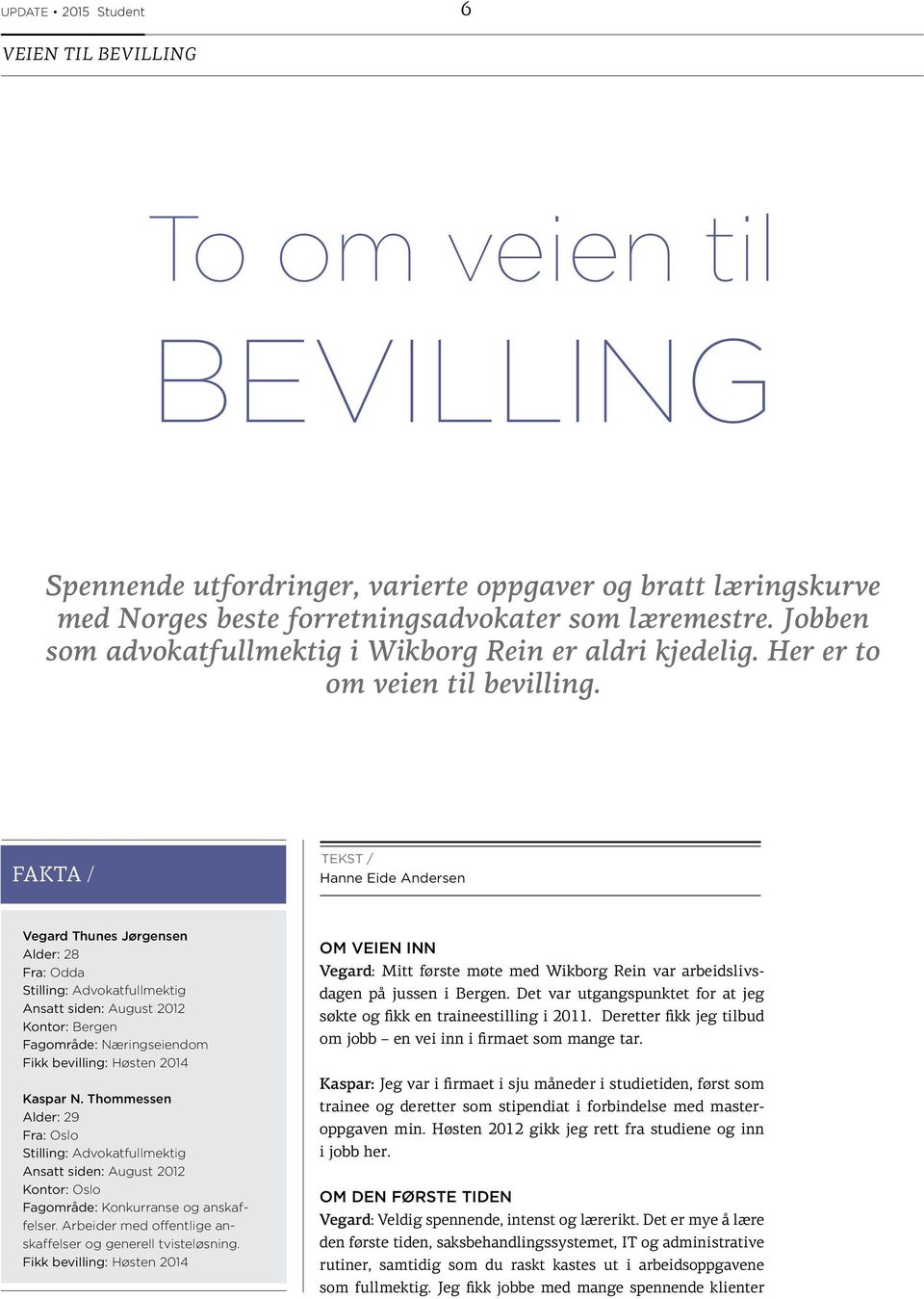 FAKTA / TEKST / Hanne Eide Andersen Vegard Thunes Jørgensen Alder: 28 Fra: Odda Stilling: Advokatfullmektig Ansatt siden: August 2012 Kontor: Bergen Fagområde: Næringseiendom Fikk bevilling: Høsten