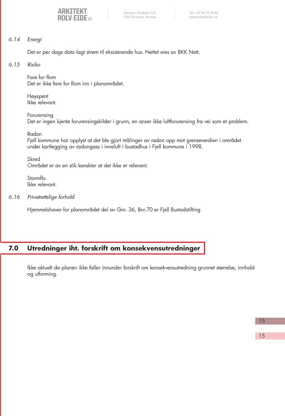 Radon Fjell kommune har opplyst at det ble gjort målinger av radon opp mot grenseverdien i området under kartlegging av radongass i inneluft i bustadhus i Fjell kommune i 1998.