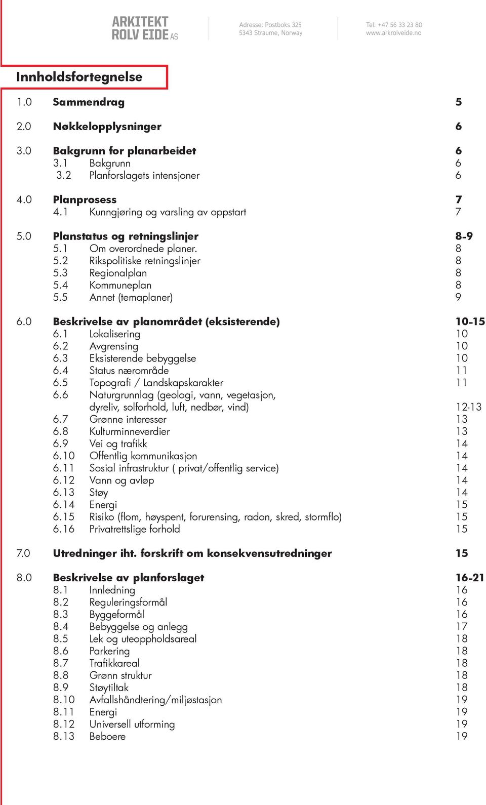 5 Annet (temaplaner) 9 6.0 Beskrivelse av planområdet (eksisterende) 10-15 6.1 Lokalisering 10 6.2 Avgrensing 10 6.3 Eksisterende bebyggelse 10 6.4 Status nærområde 11 6.