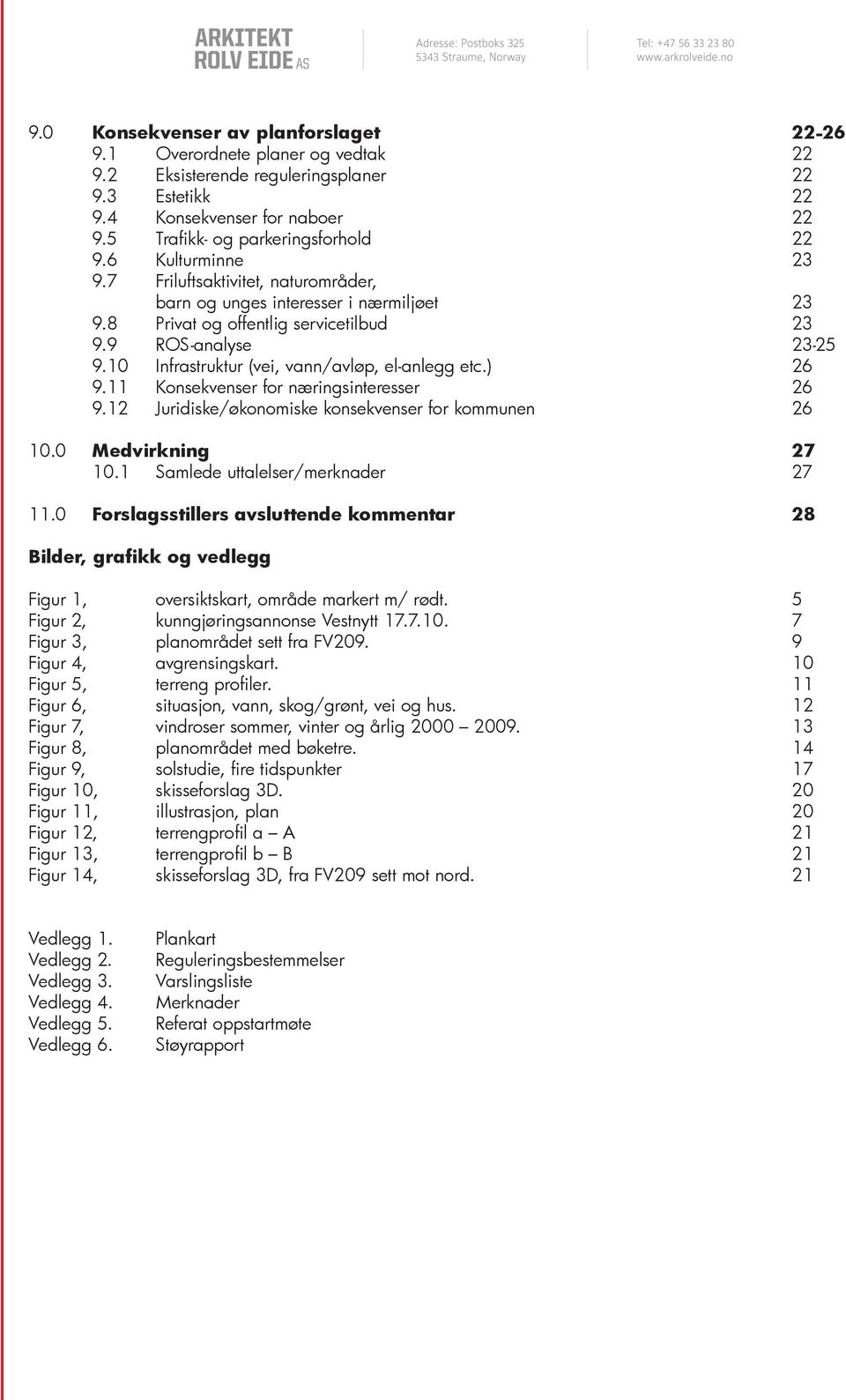 10 Infrastruktur (vei, vann/avløp, el-anlegg etc.) 26 9.11 Konsekvenser for næringsinteresser 26 9.12 Juridiske/økonomiske konsekvenser for kommunen 26 10.0 Medvirkning 27 10.