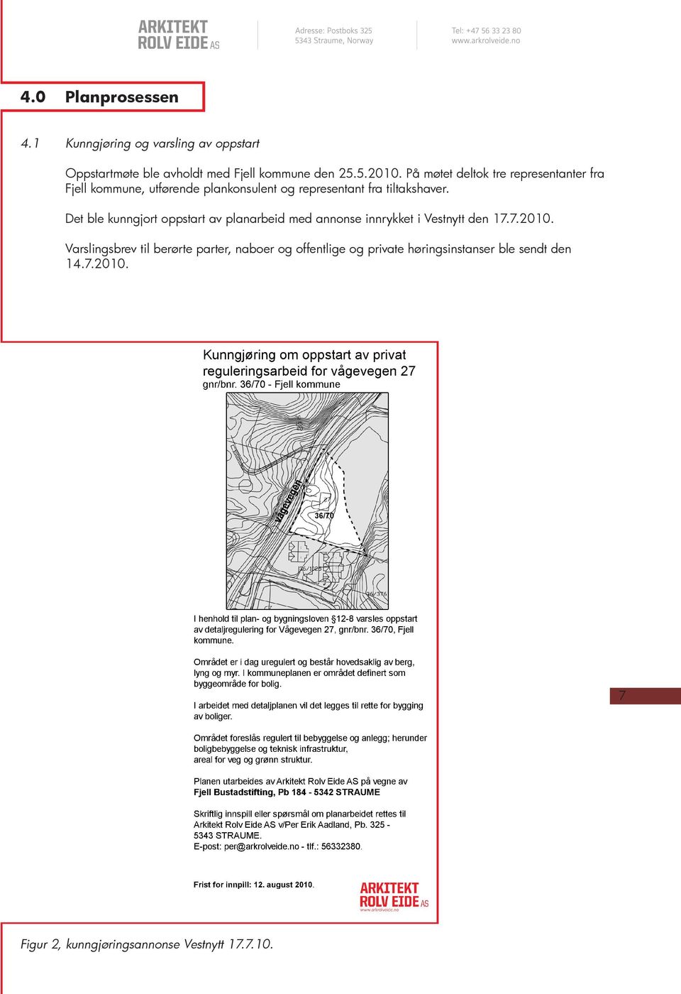 Varslingsbrev til berørte parter, naboer og offentlige og private høringsinstanser ble sendt den 14.7.2010. Kunngjøring om oppstart av privat reguleringsarbeid for vågevegen 27 våg eve gen gnr/bnr.