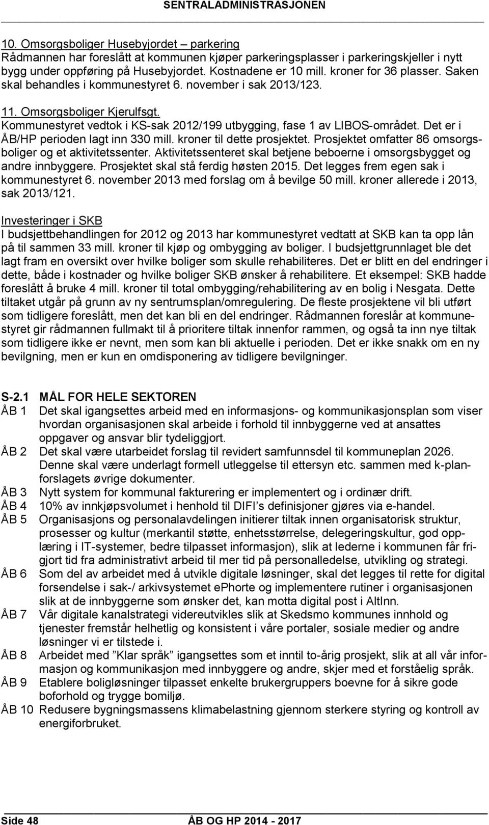 Det er i ÅB/HP perioden lagt inn 330 mill. kroner til dette prosjektet. Prosjektet omfatter 86 omsorgsboliger og et aktivitetssenter.