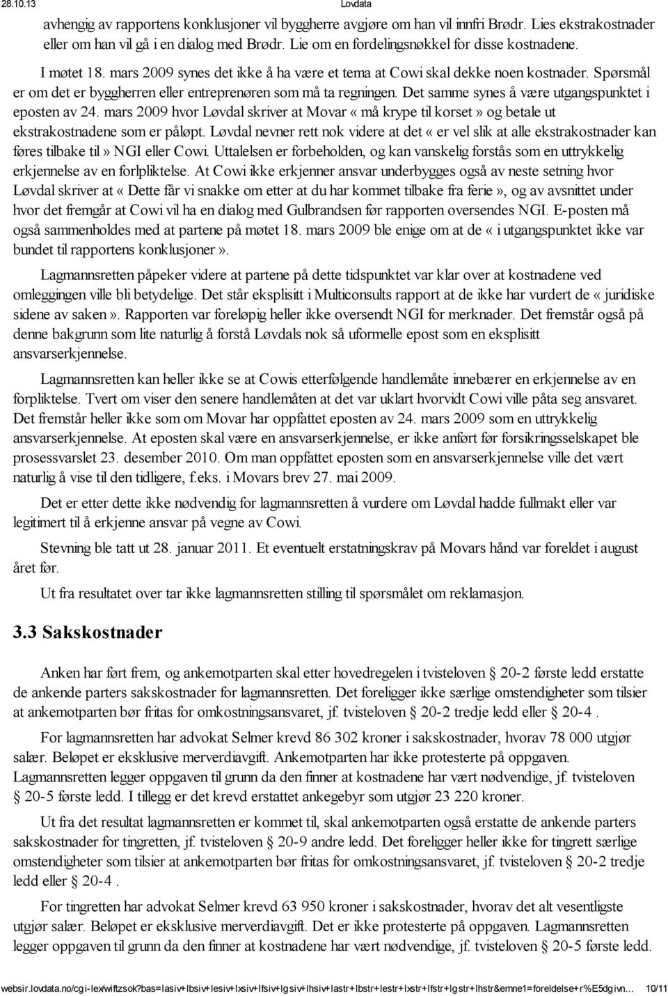 Det samme synes å være utgangspunktet i eposten av 24. mars 2009 hvor Løvdal skriver at Movar «må krype til korset» og betale ut ekstrakostnadene som er påløpt.