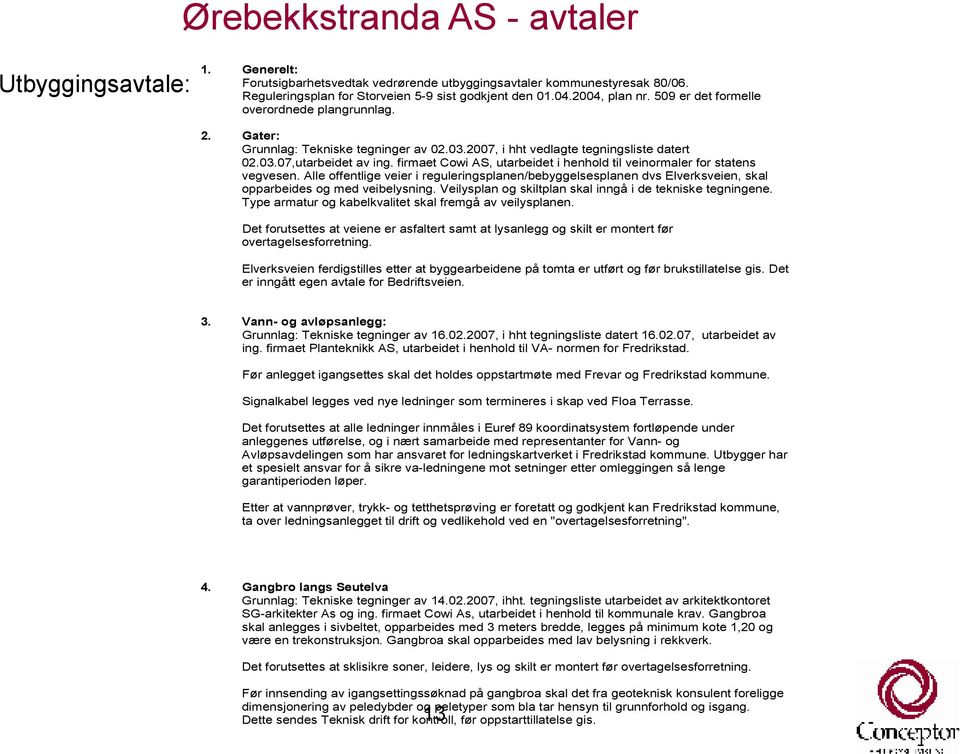 firmaet Cowi AS, utarbeidet i henhold til veinormaler for statens vegvesen. Alle offentlige veier i reguleringsplanen/bebyggelsesplanen dvs Elverksveien, skal opparbeides og med veibelysning.