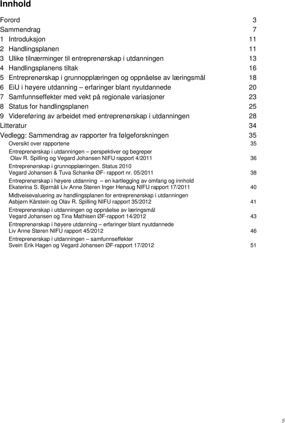 med entreprenørskap i utdanningen 28 Litteratur 34 Vedlegg: Sammendrag av rapporter fra følgeforskningen 35 Oversikt over rapportene 35 Entreprenørskap i utdanningen perspektiver og begreper Olav R.