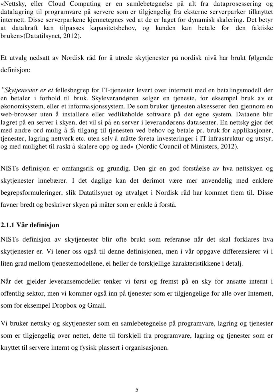 Et utvalg nedsatt av Nordisk råd for å utrede skytjenester på nordisk nivå har brukt følgende definisjon: Skytjenester er et fellesbegrep for IT-tjenester levert over internett med en betalingsmodell