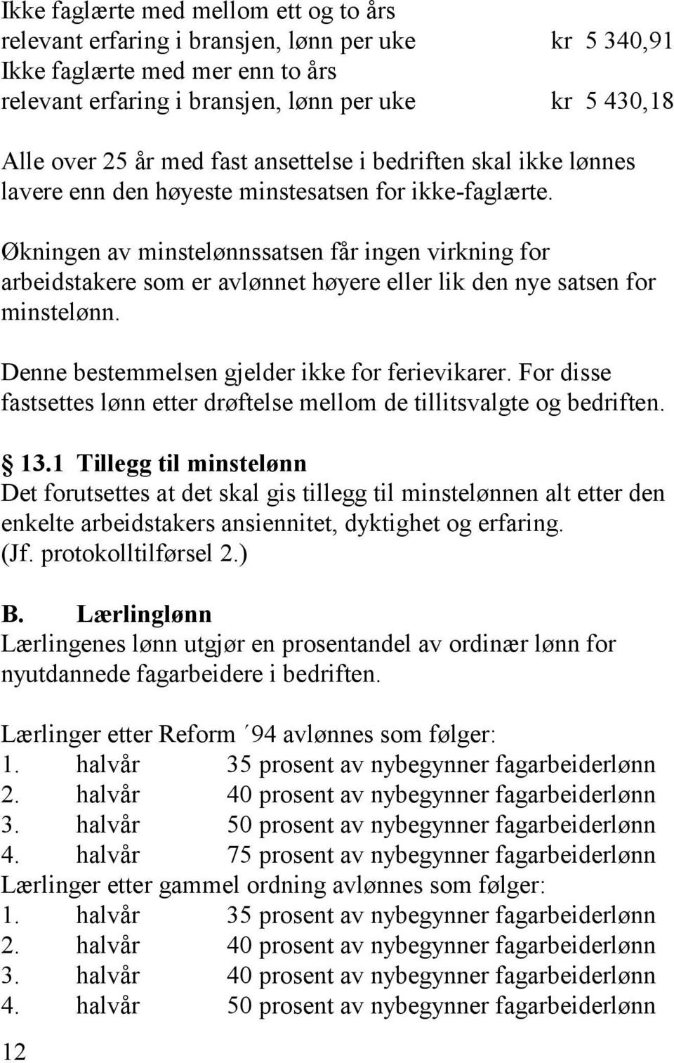 Økningen av minstelønnssatsen får ingen virkning for arbeidstakere som er avlønnet høyere eller lik den nye satsen for minstelønn. Denne bestemmelsen gjelder ikke for ferievikarer.