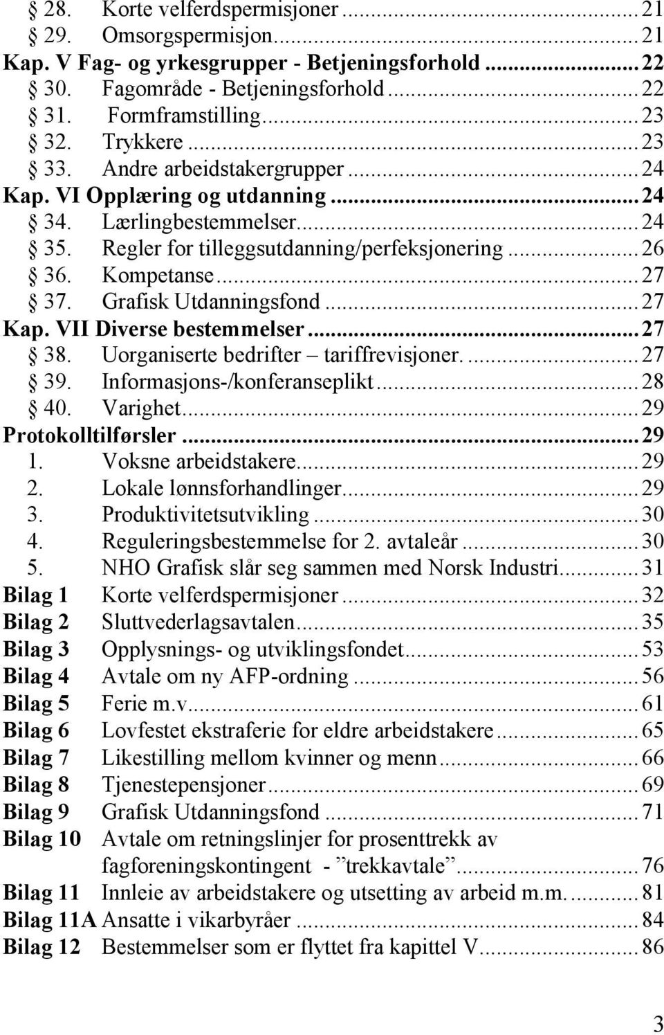 Grafisk Utdanningsfond... 27 Kap. VII Diverse bestemmelser... 27 38. Uorganiserte bedrifter tariffrevisjoner.... 27 39. Informasjons-/konferanseplikt... 28 40. Varighet... 29 Protokolltilførsler.