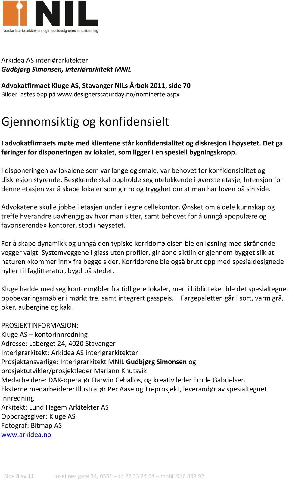 I disponeringen av lokalene som var lange og smale, var behovet for konfidensialitet og diskresjon styrende.