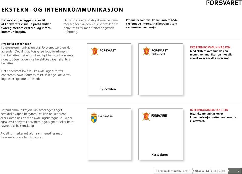 Produkter som skal kommunisere både eksternt og intern t, skal betraktes som eksternkommunikasjon. Hva betyr det for deg? I eksternkommunikasjon skal Forsvaret være en klar avsender.