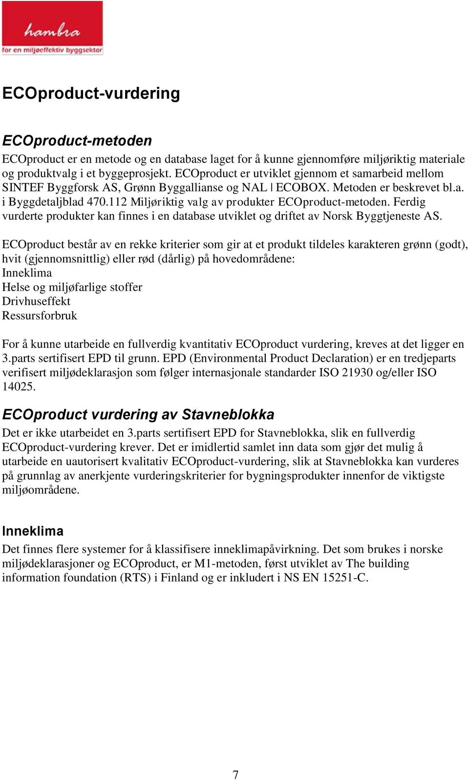 112 Miljøriktig valg av produkter ECOproduct-metoden. Ferdig vurderte produkter kan finnes i en database utviklet og driftet av Norsk Byggtjeneste AS.