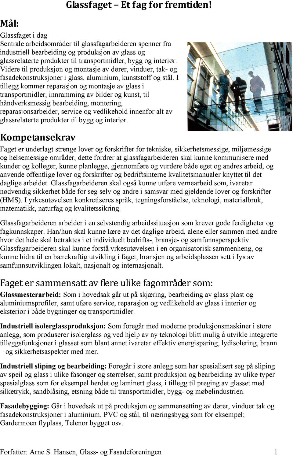 Videre til produksjon og montasje av dører, vinduer, tak- og fasadekonstruksjoner i glass, aluminium, kunststoff og stål.