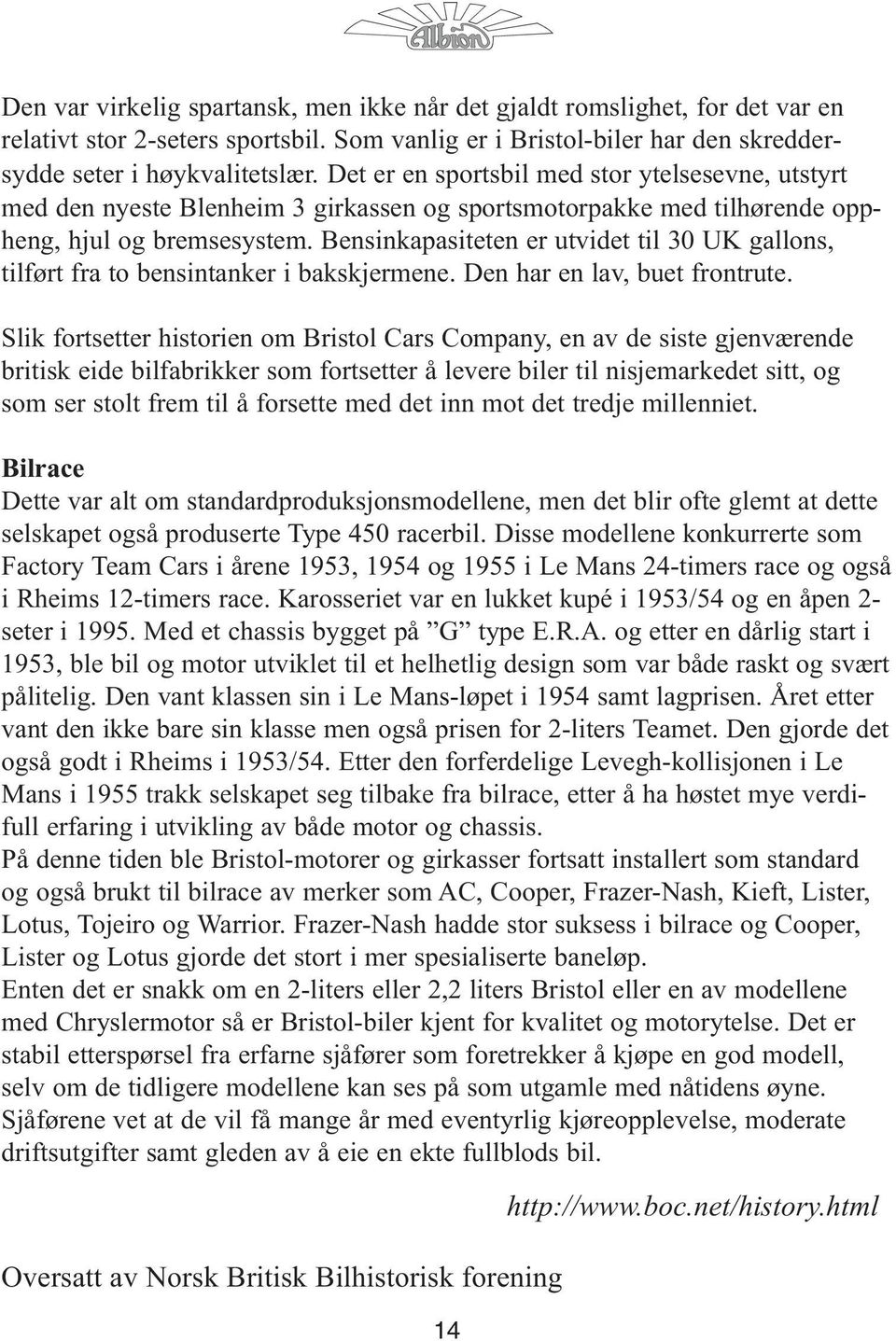 Bensinkapasiteten er utvidet til 30 UK gallons, tilført fra to bensintanker i bakskjermene. Den har en lav, buet frontrute.