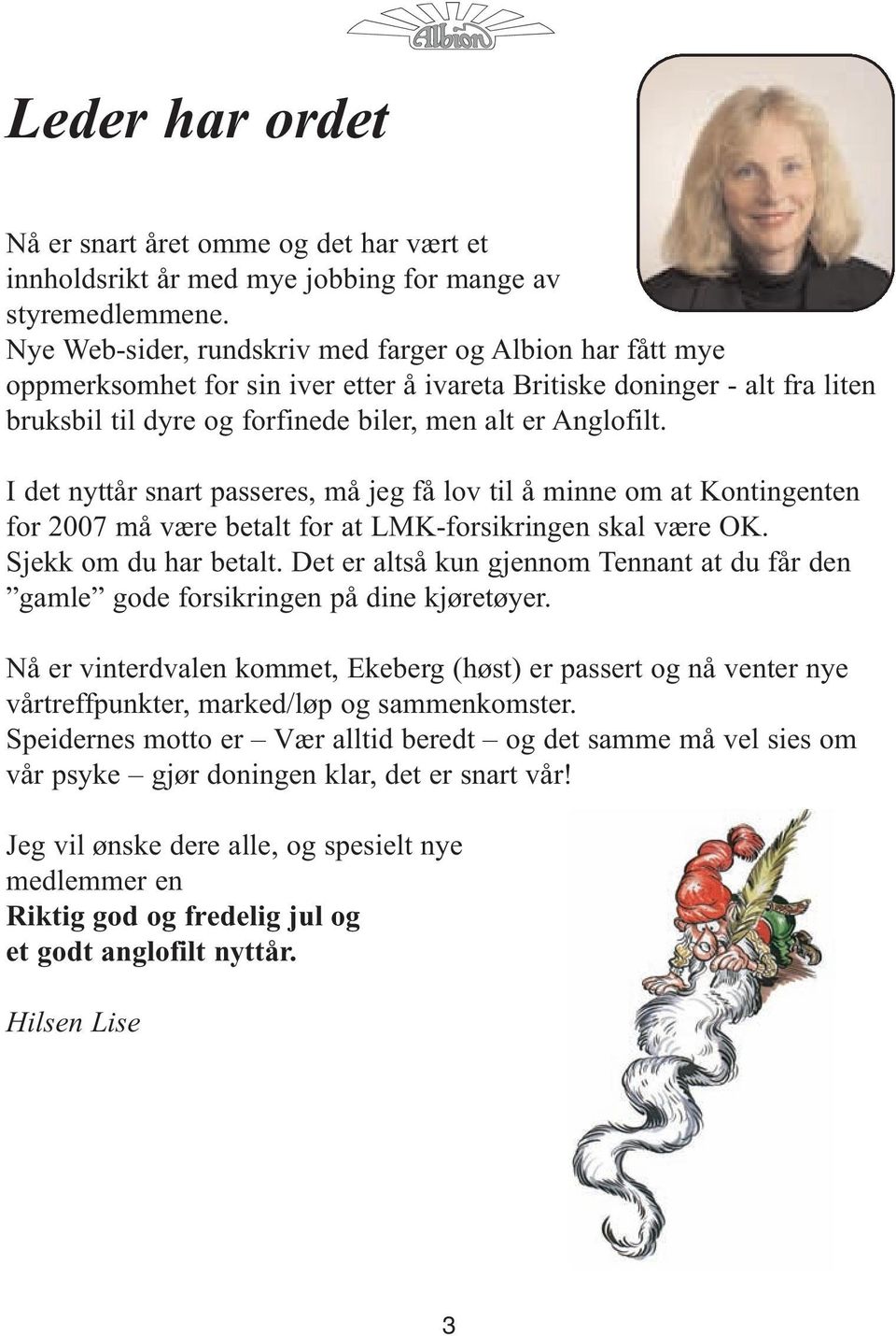 I det nyttår snart passeres, må jeg få lov til å minne om at Kontingenten for 2007 må være betalt for at LMK-forsikringen skal være OK. Sjekk om du har betalt.