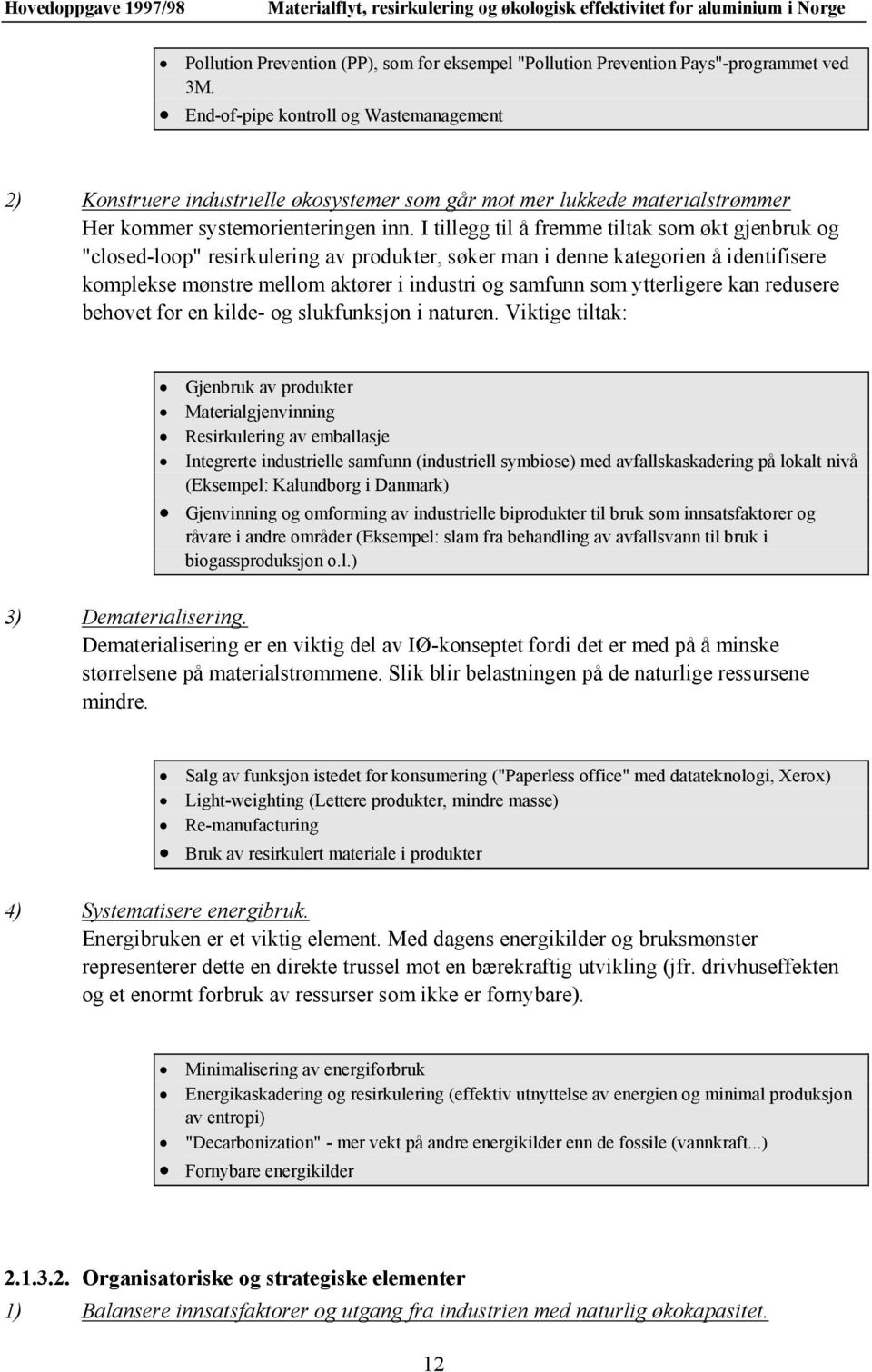 I tillegg til å fremme tiltak som økt gjenbruk og "closed-loop" resirkulering av produkter, søker man i denne kategorien å identifisere komplekse mønstre mellom aktører i industri og samfunn som