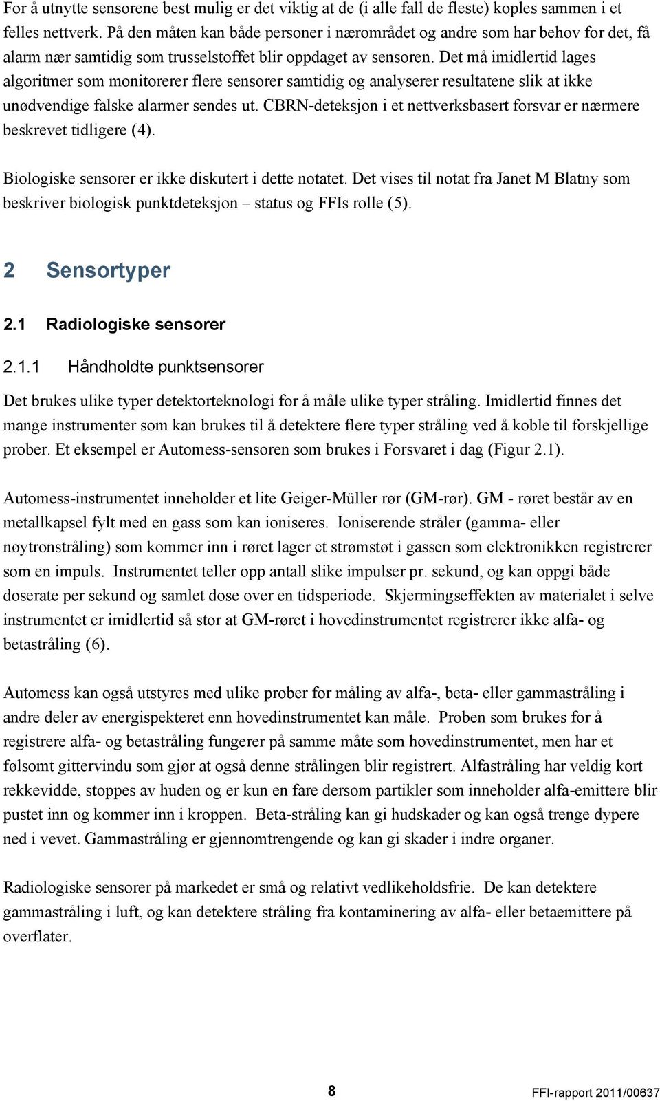 Det må imidlertid lages algoritmer som monitorerer flere sensorer samtidig og analyserer resultatene slik at ikke unødvendige falske alarmer sendes ut.