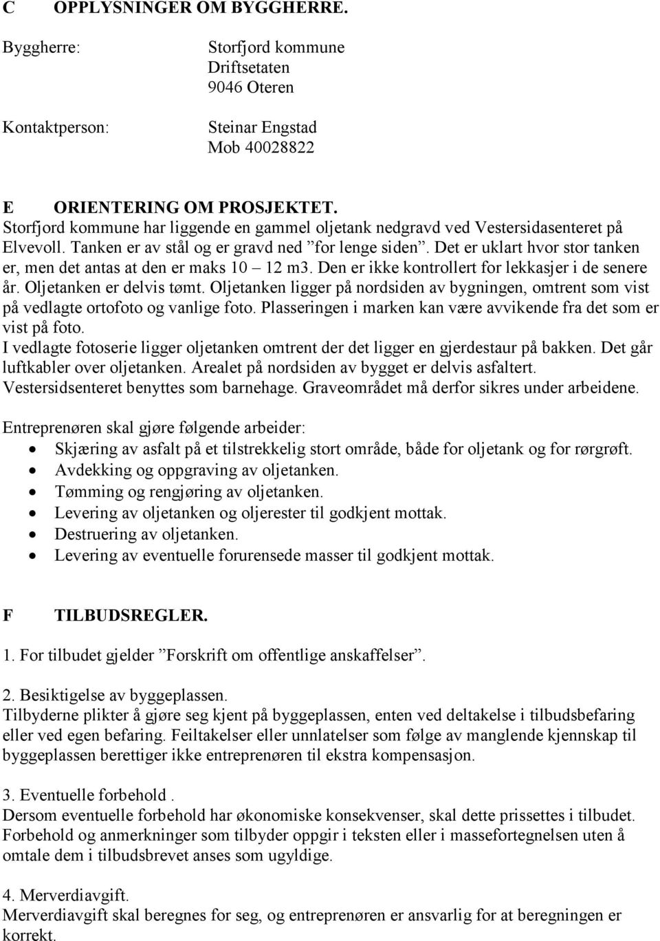 Det er uklart hvor stor tanken er, men det antas at den er maks 10 12 m3. Den er ikke kontrollert for lekkasjer i de senere år. Oljetanken er delvis tømt.