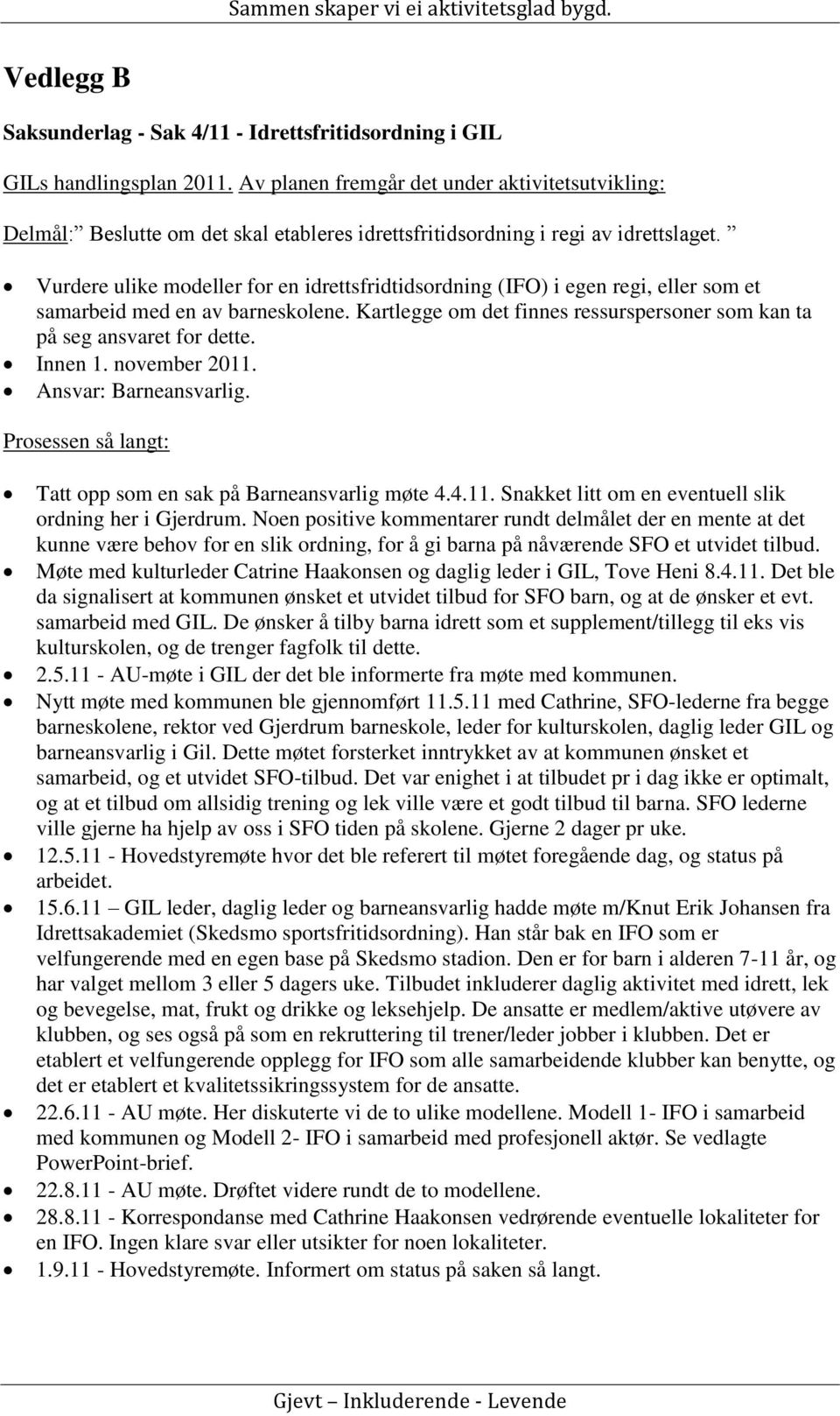 Vurdere ulike modeller for en idrettsfridtidsordning (IFO) i egen regi, eller som et samarbeid med en av barneskolene. Kartlegge om det finnes ressurspersoner som kan ta på seg ansvaret for dette.