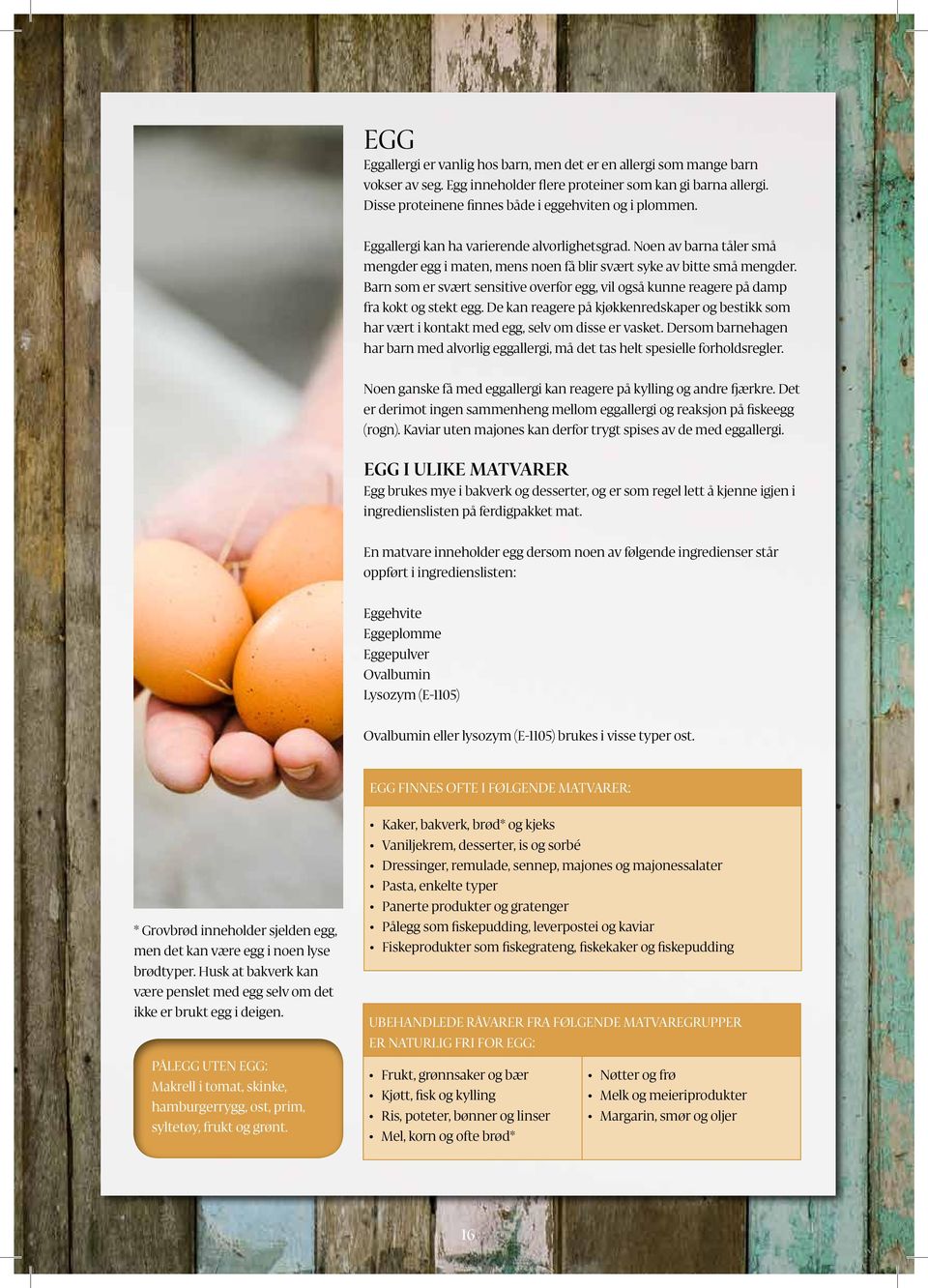 Barn som er svært sensitive overfor egg, vil også kunne reagere på damp fra kokt og stekt egg. De kan reagere på kjøkkenredskaper og bestikk som har vært i kontakt med egg, selv om disse er vasket.