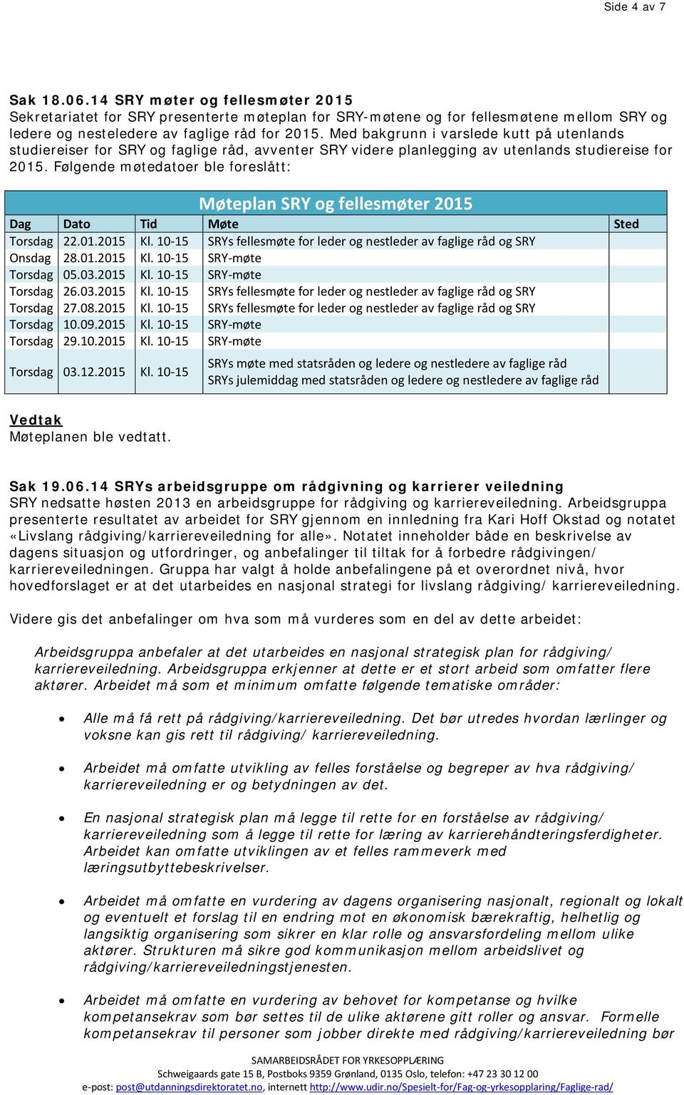 Følgende møtedatoer ble foreslått: Møteplan SRY og fellesmøter 2015 Dag Dato Tid Møte Sted Torsdag 22.01.2015 Kl. 10-15 SRYs fellesmøte for leder og nestleder av faglige råd og SRY Onsdag 28.01.2015 Kl. 10-15 SRY-møte Torsdag 05.