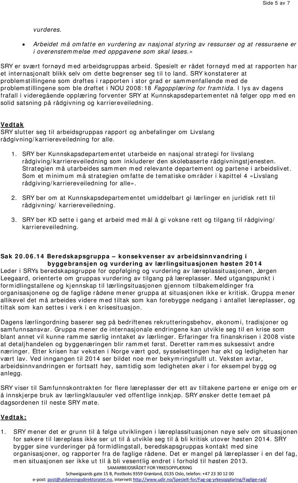 SRY konstaterer at problemstillingene som drøftes i rapporten i stor grad er sammenfallende med de problemstillingene som ble drøftet i NOU 2008:18 Fagopplæring for framtida.