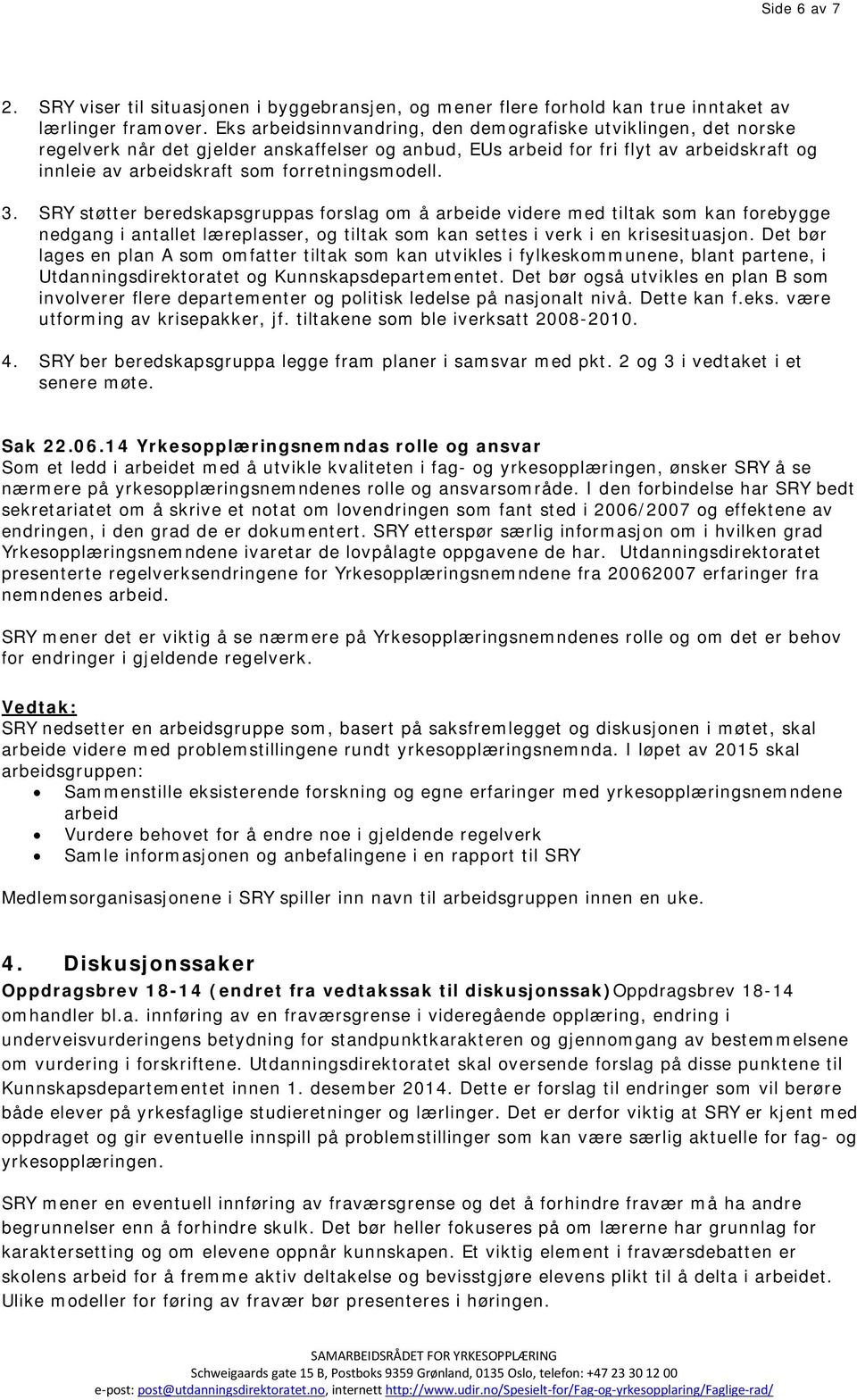 forretningsmodell. 3. SRY støtter beredskapsgruppas forslag om å arbeide videre med tiltak som kan forebygge nedgang i antallet læreplasser, og tiltak som kan settes i verk i en krisesituasjon.