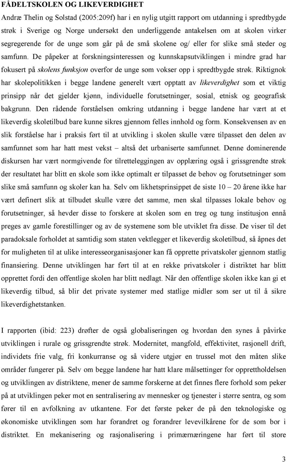 De påpeker at forskningsinteressen og kunnskapsutviklingen i mindre grad har fokusert på skolens funksjon overfor de unge som vokser opp i spredtbygde strøk.