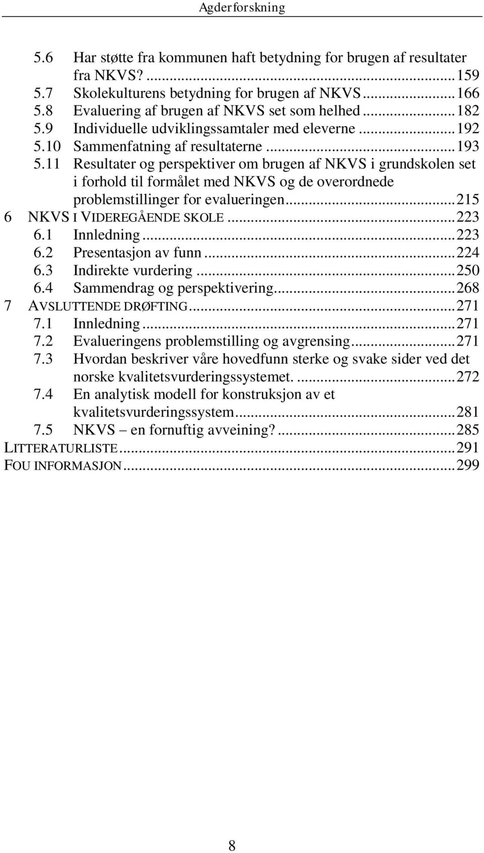 11 Resultater og perspektiver om brugen af NKVS i grundskolen set i forhold til formålet med NKVS og de overordnede problemstillinger for evalueringen... 215 6 NKVS I VIDEREGÅENDE SKOLE... 223 6.