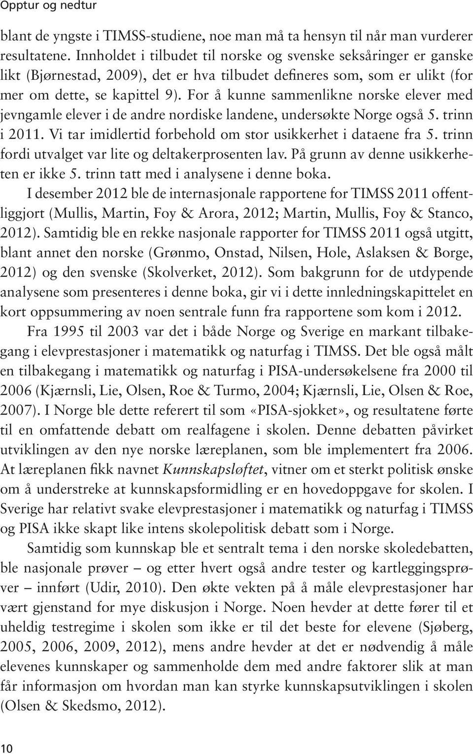 For å kunne sammenlikne norske elever med jevngamle elever i de andre nordiske landene, undersøkte Norge også 5. trinn i 2011. Vi tar imidlertid forbehold om stor usikkerhet i dataene fra 5.