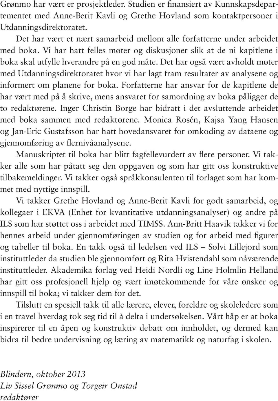 Det har også vært avholdt møter med Utdanningsdirektoratet hvor vi har lagt fram resultater av analysene og informert om planene for boka.