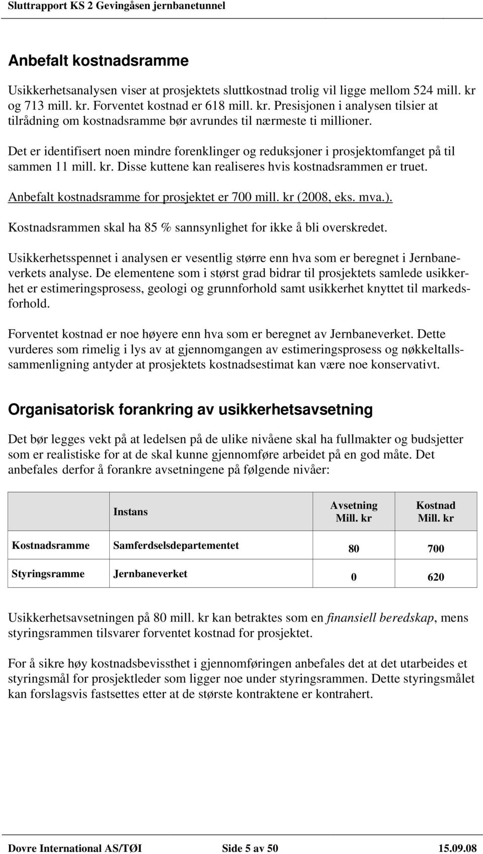 Det er identifisert noen mindre forenklinger og reduksjoner i prosjektomfanget på til sammen 11 mill. kr. Disse kuttene kan realiseres hvis kostnadsrammen er truet.