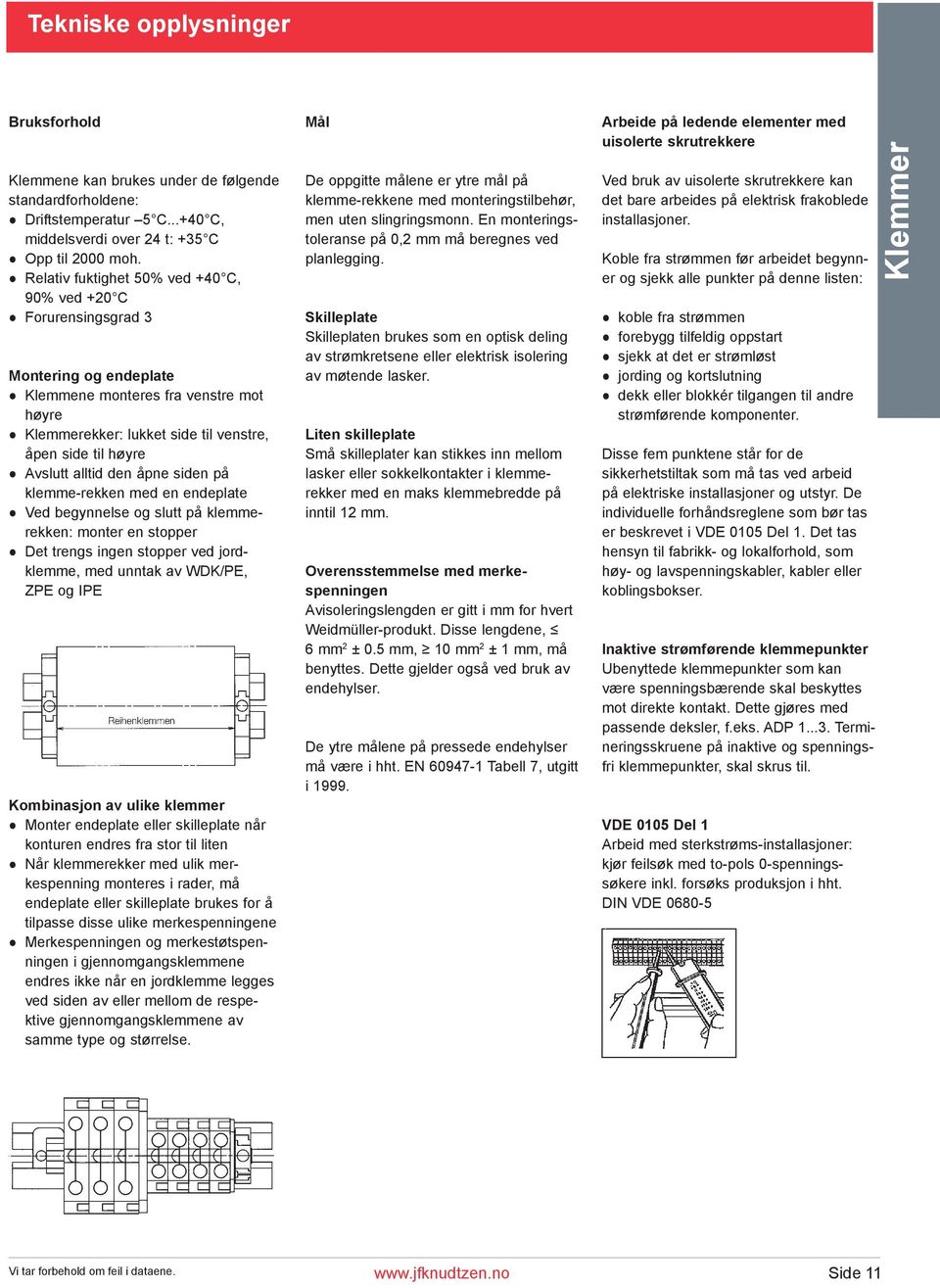 alltid den åpne siden på klemme-rekken med en endeplate Ved begynnelse og slutt på klemmerekken: monter en stopper Det trengs ingen stopper ved jordklemme, med unntak av WDK/PE, ZPE og IPE