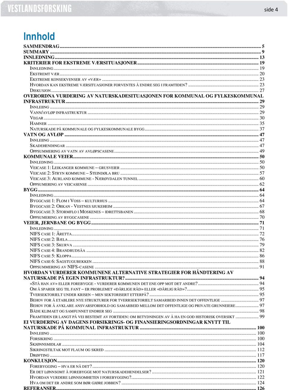 .. 29 INNLEIING... 29 VANN/AVLØP INFRASTRUKTUR... 29 VEGAR... 30 HAMNER... 35 NATURSKADE PÅ KOMMUNALE OG FYLKESKOMMUNALE BYGG... 37 VATN OG AVLØP... 47 INNLEIING... 47 SKADEHENDINGAR.