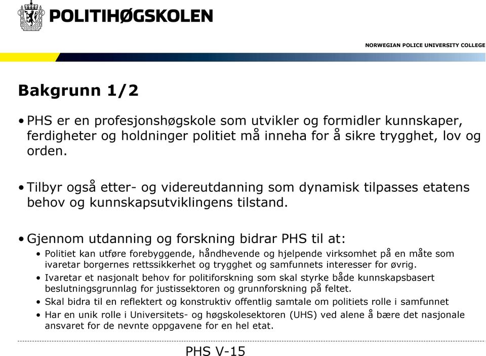 Gjennom utdanning og forskning bidrar PHS til at: Politiet kan utføre forebyggende, håndhevende og hjelpende virksomhet på en måte som ivaretar borgernes rettssikkerhet og trygghet og samfunnets