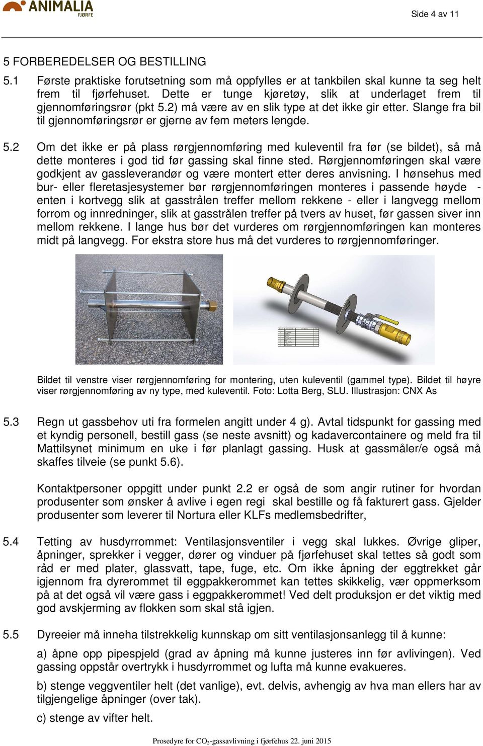 2) må være av en slik type at det ikke gir etter. Slange fra bil til gjennomføringsrør er gjerne av fem meters lengde. 5.